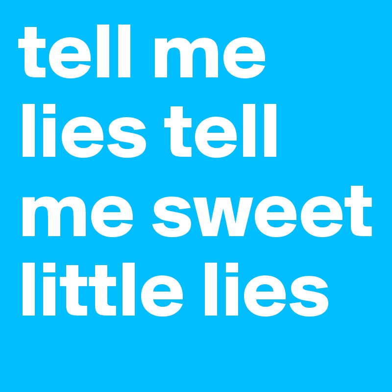 tell me lies tell me sweet little lies