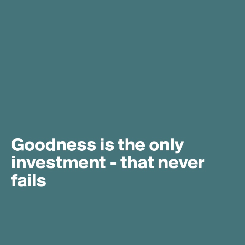 






Goodness is the only investment - that never fails

