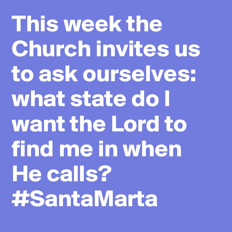 This week the Church invites us to ask ourselves: what state do I want the Lord to find me in when He calls? #SantaMarta