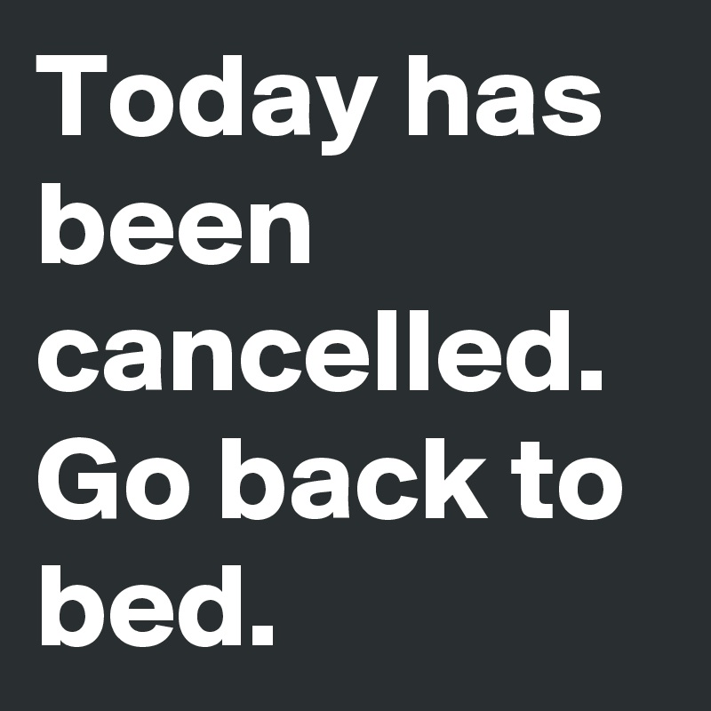 Today has been cancelled. Go back to bed.
