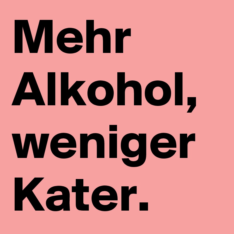 Mehr Alkohol, weniger Kater.