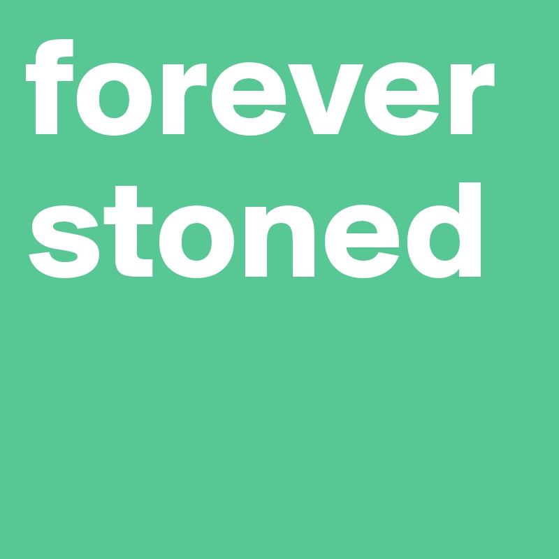 forever stoned