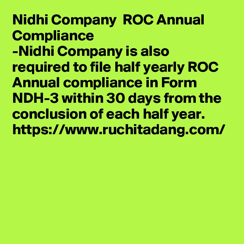 Nidhi Company  ROC Annual Compliance
-Nidhi Company is also required to file half yearly ROC Annual compliance in Form NDH-3 within 30 days from the conclusion of each half year.
https://www.ruchitadang.com/