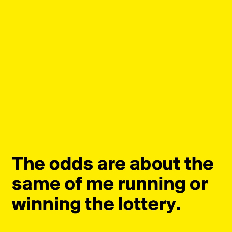 






The odds are about the same of me running or winning the lottery.