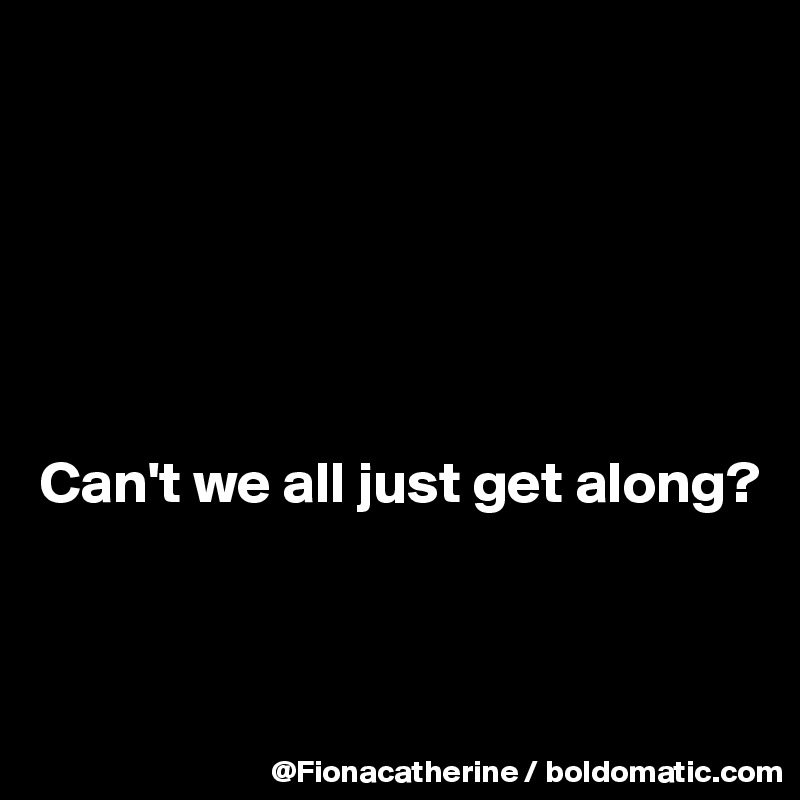 






Can't we all just get along?



