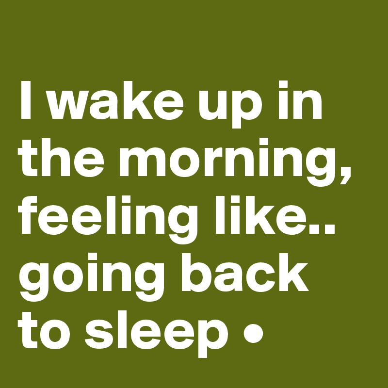 
I wake up in the morning, feeling like..
going back to sleep •