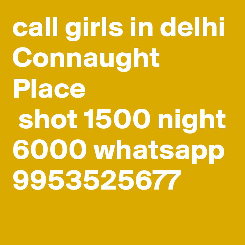 call girls in delhi Connaught Place
 shot 1500 night 6000 whatsapp 9953525677