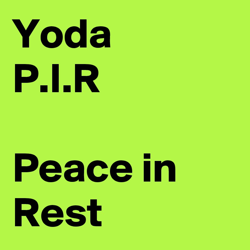 Yoda
P.I.R

Peace in Rest 