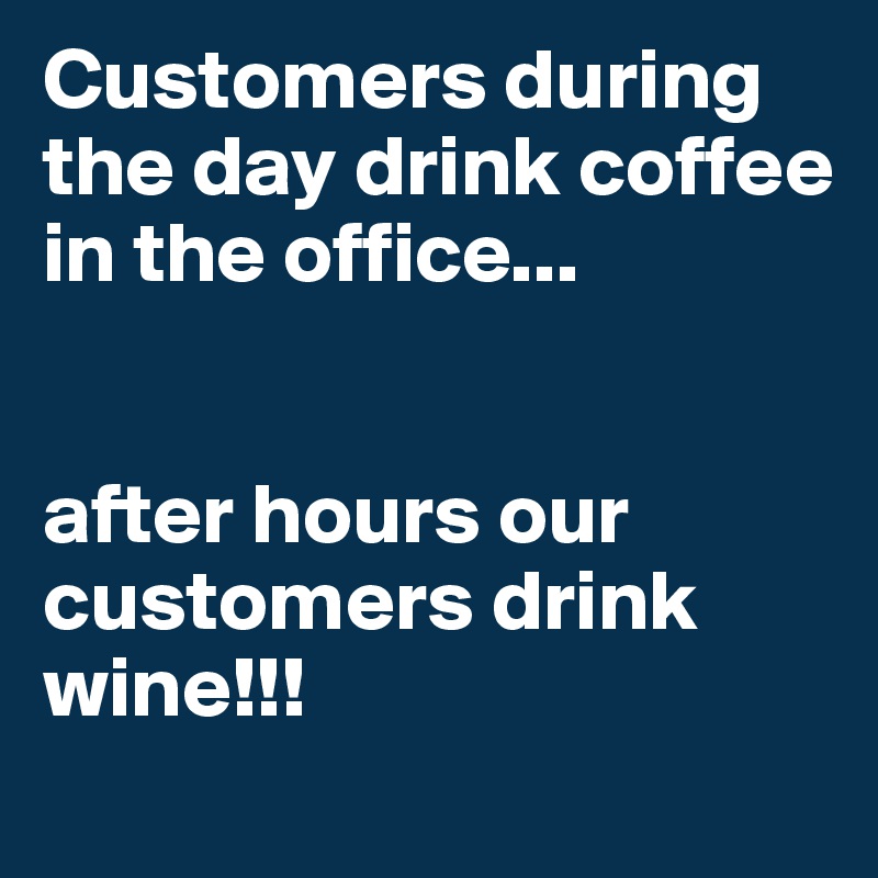 Customers during the day drink coffee in the office...


after hours our customers drink wine!!!