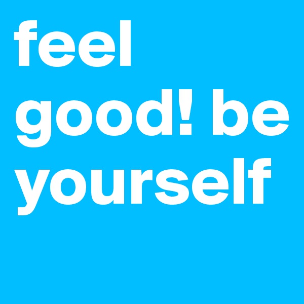 feel good! be yourself 