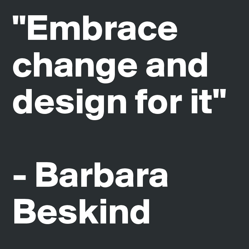 "Embrace change and design for it"

- Barbara   Beskind