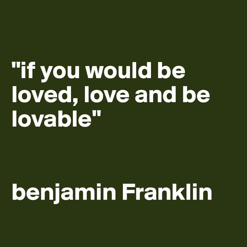 Benjamin Franklin Quote If You Would Be Loved Love And Be Loveable