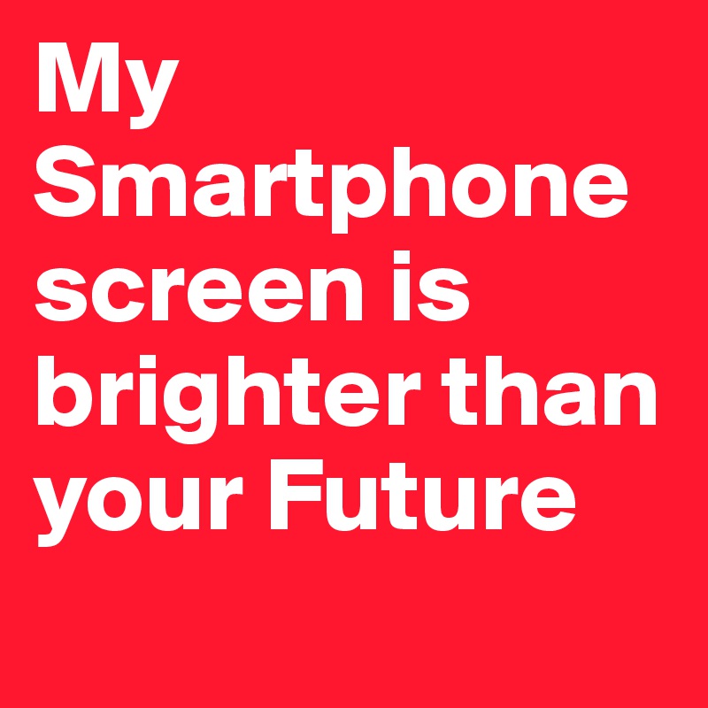My Smartphonescreen is brighter than your Future

