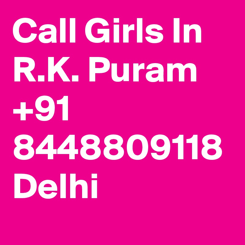 Call Girls In  R.K. Puram
+91 8448809118 Delhi 