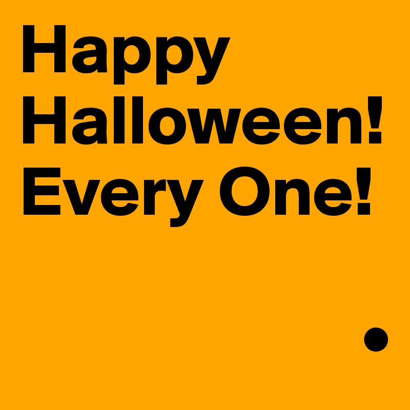Happy
Halloween!
Every One!

                        •