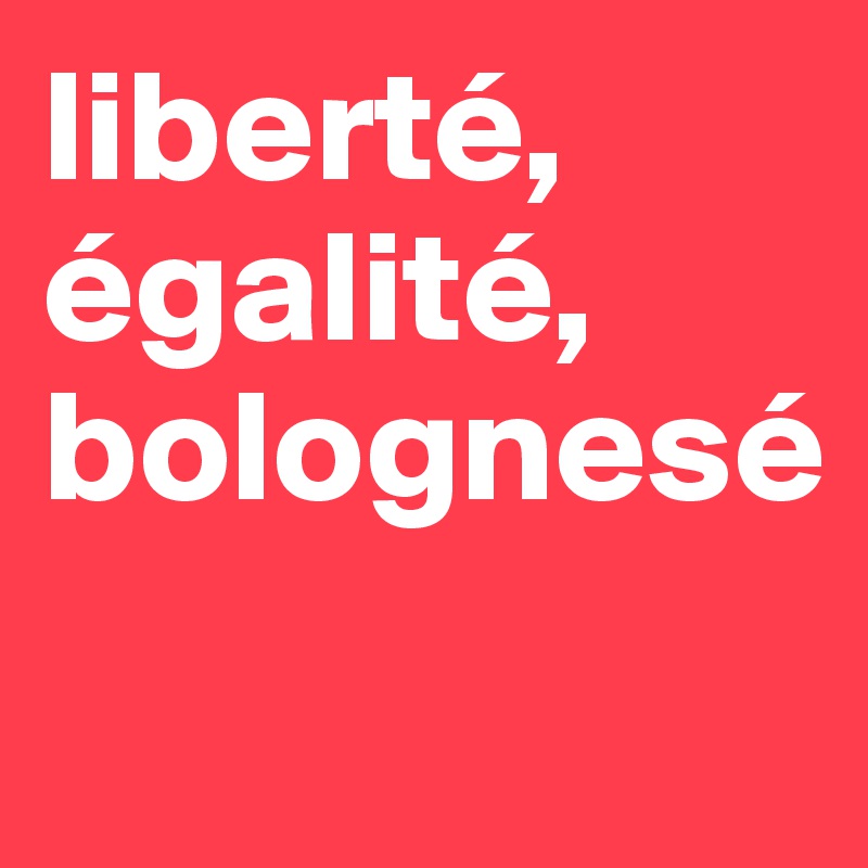 liberté, égalité, bolognesé
