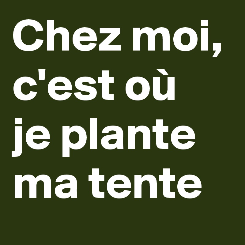 Chez moi, c'est où je plante ma tente