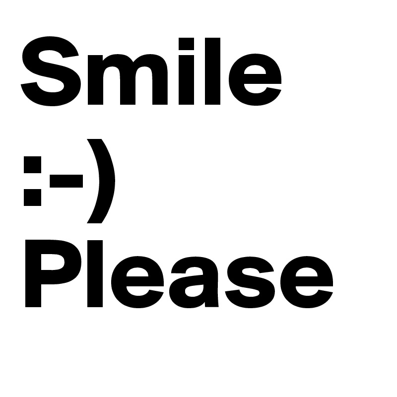 Smile 
:-)  
Please