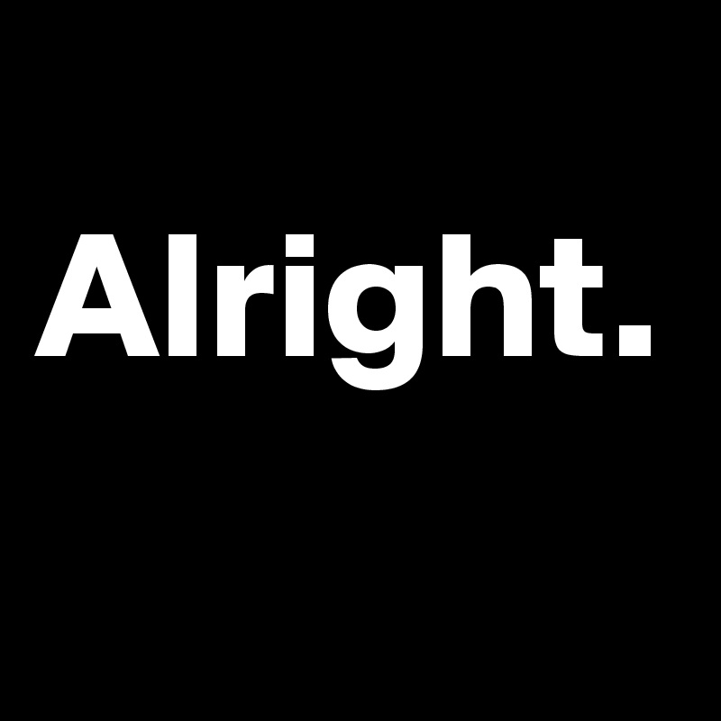   Alright. 