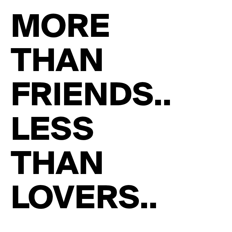 MORE 
THAN FRIENDS.. LESS 
THAN
LOVERS..