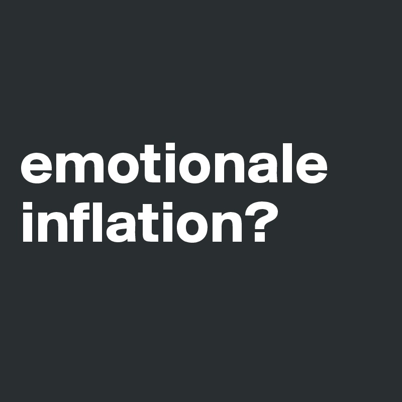 

emotionale inflation?

