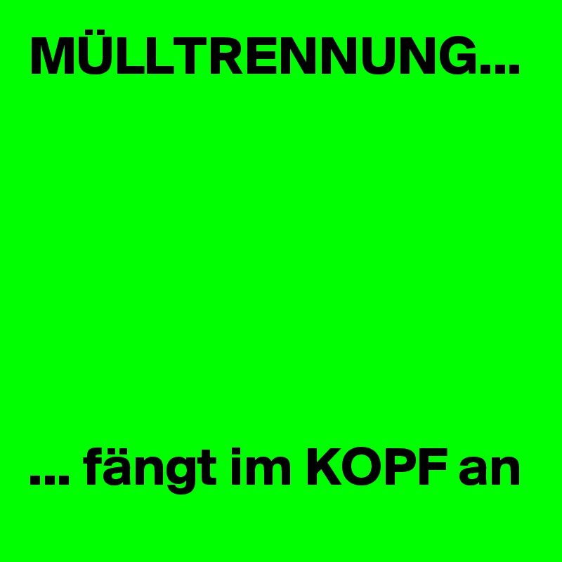 MÜLLTRENNUNG...






... fängt im KOPF an