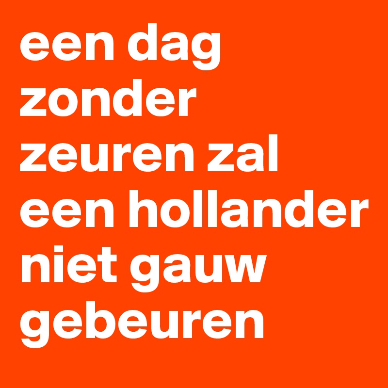 een dag zonder zeuren zal een hollander niet gauw gebeuren