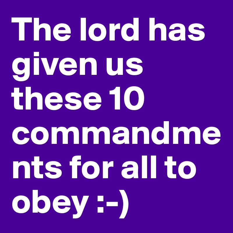The lord has given us these 10 commandments for all to obey :-)