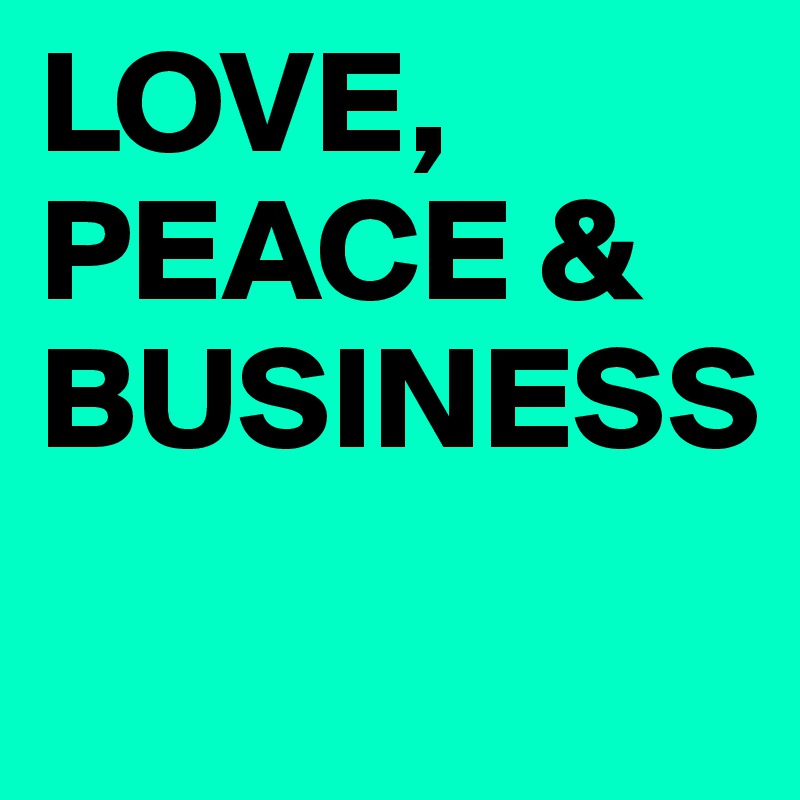 LOVE, PEACE &
BUSINESS
