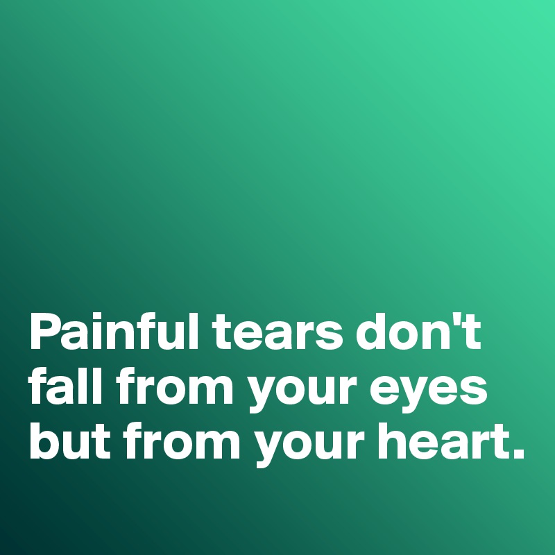 




Painful tears don't fall from your eyes but from your heart. 