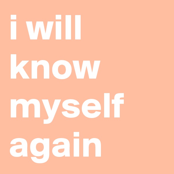 i will know myself again 