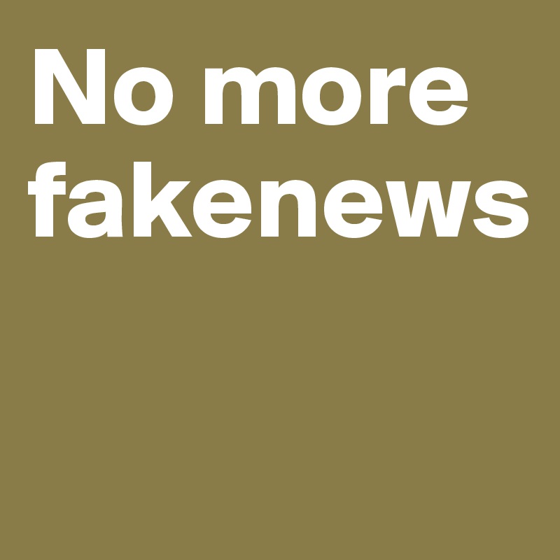 No more fakenews

