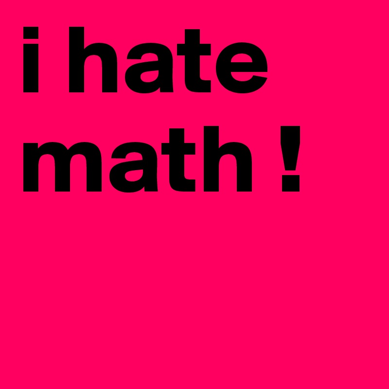 i hate 
math !