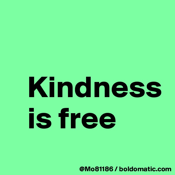 

   Kindness 
   is free
