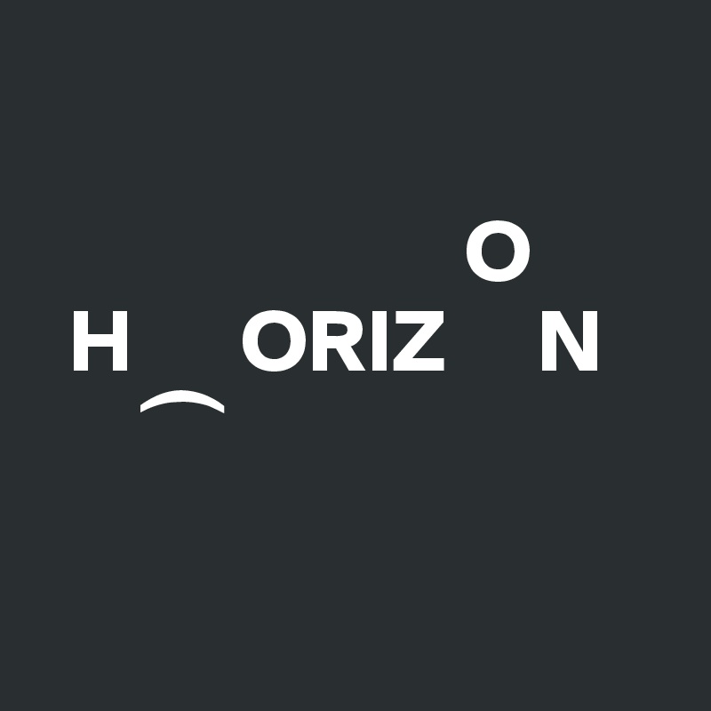  

                        O
  H      ORIZ     N
       ?   

