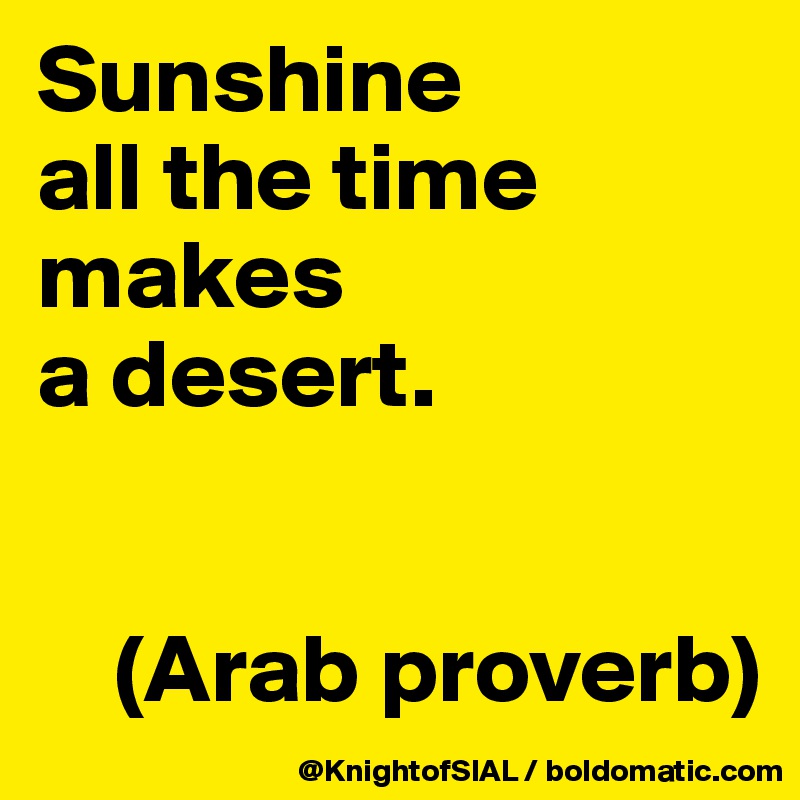 Sunshine 
all the time makes 
a desert.


    (Arab proverb)