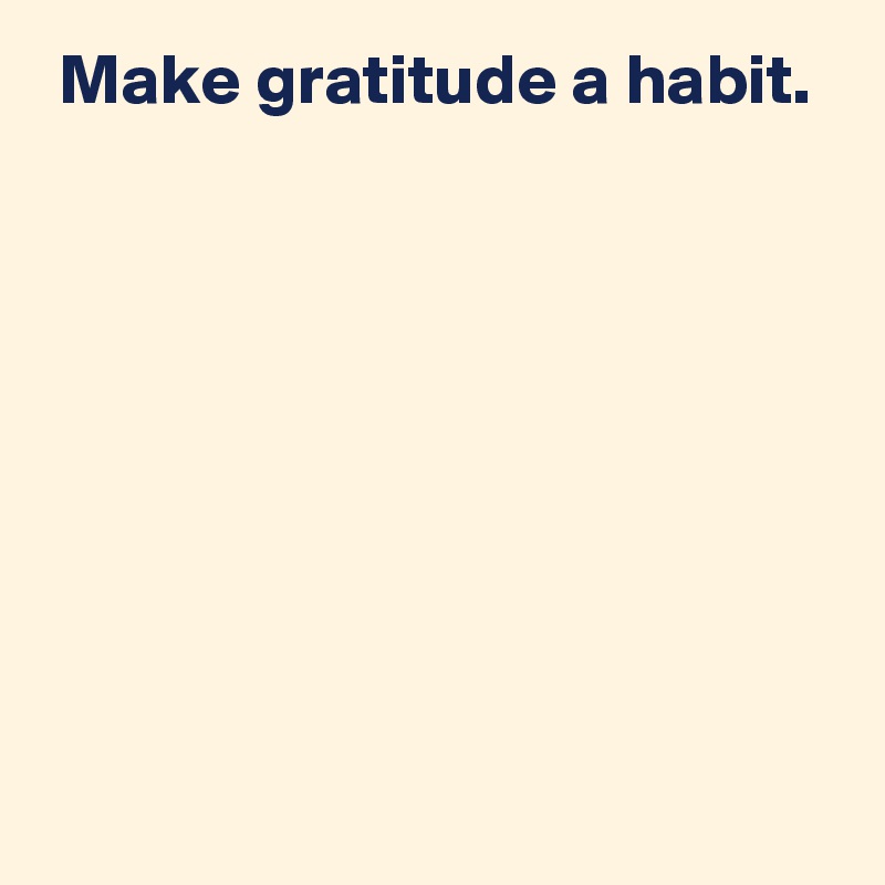  Make gratitude a habit.








