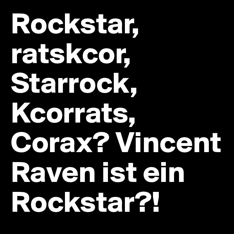 Rockstar, ratskcor, Starrock, Kcorrats, Corax? Vincent Raven ist ein Rockstar?!