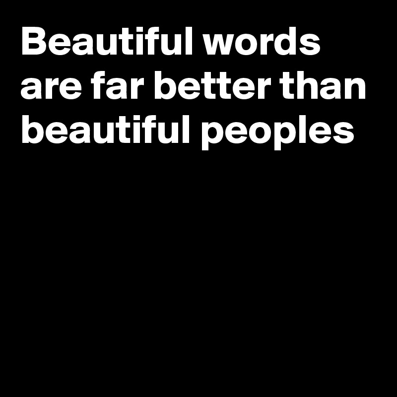 Beautiful words are far better than beautiful peoples



