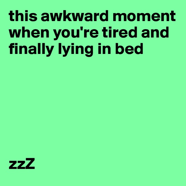 this awkward moment when you're tired and finally lying in bed 






zzZ 