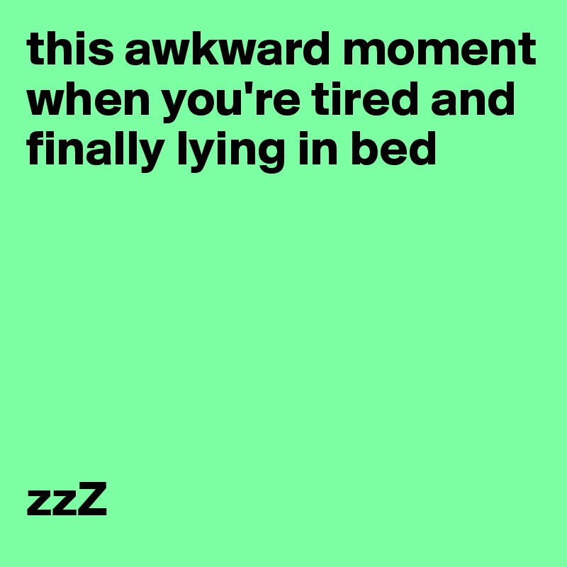 this awkward moment when you're tired and finally lying in bed 






zzZ 