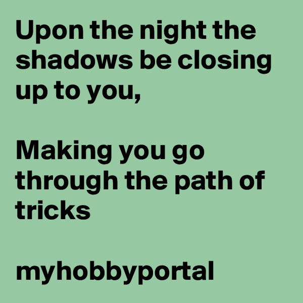 Upon the night the shadows be closing up to you,

Making you go through the path of tricks

myhobbyportal