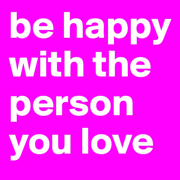 be happy with the person you love 