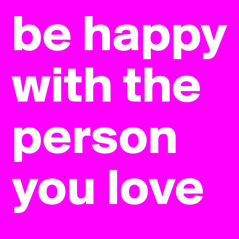 be happy with the person you love 