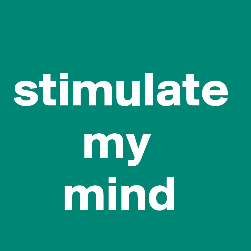  stimulate
       my
     mind