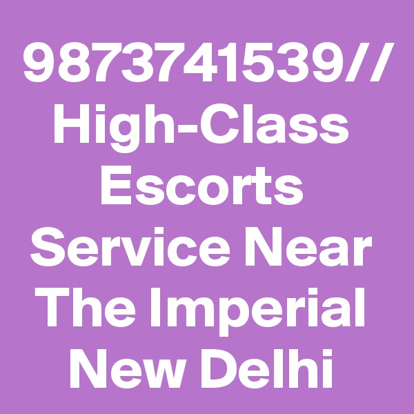 9873741539// High-Class Escorts Service Near The Imperial New Delhi
