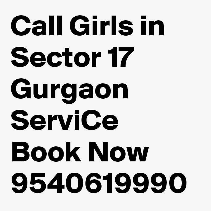 Call Girls in Sector 17 Gurgaon ServiCe Book Now 9540619990