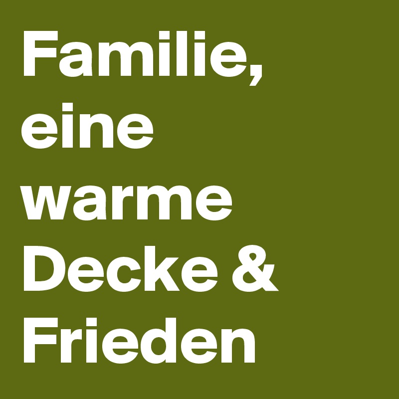 Familie,
eine warme Decke & Frieden