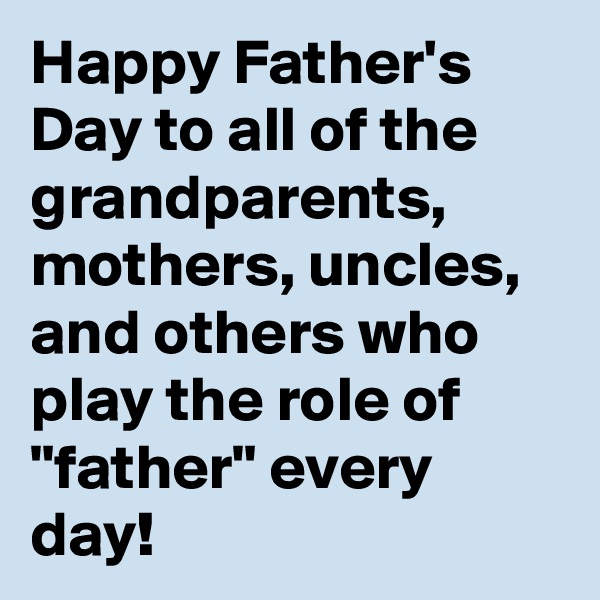 Happy Father's Day to all of the grandparents, mothers, uncles, and others who play the role of "father" every day! 