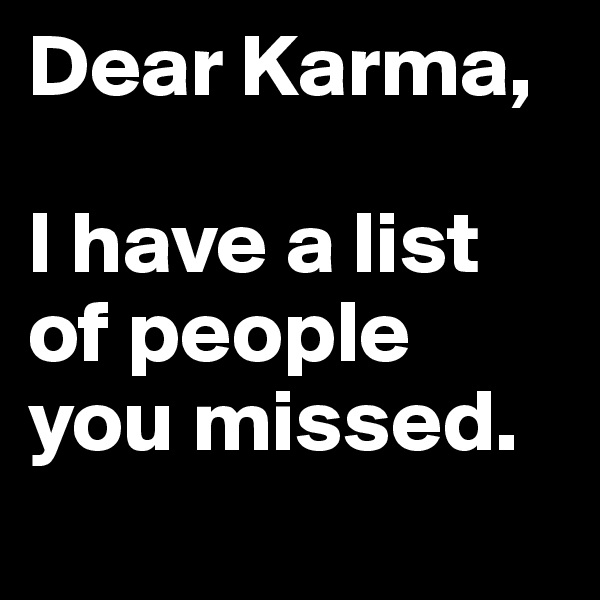 Dear Karma,

I have a list of people you missed.

